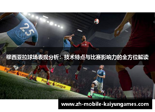 穆西亚拉球场表现分析:技术特点与比赛影响力的全方位解读 穆西亚拉球场表现分析:技术特点与比赛影响力的全方位解读