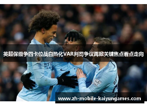 英超保级争四卡位战白热化VAR判罚争议再掀关键焦点看点走向