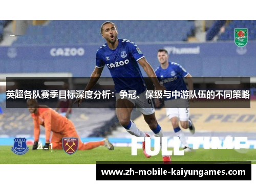 英超各队赛季目标深度分析：争冠、保级与中游队伍的不同策略