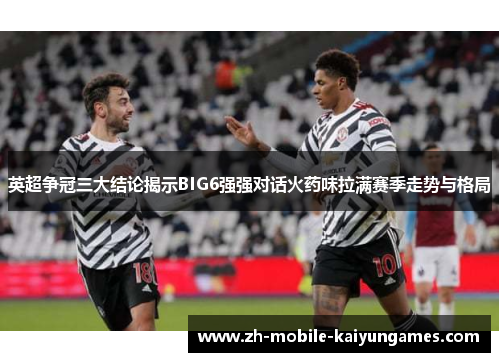 英超争冠三大结论揭示BIG6强强对话火药味拉满赛季走势与格局