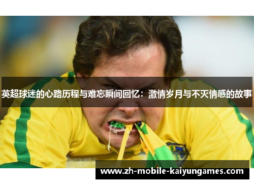 英超球迷的心路历程与难忘瞬间回忆：激情岁月与不灭情感的故事
