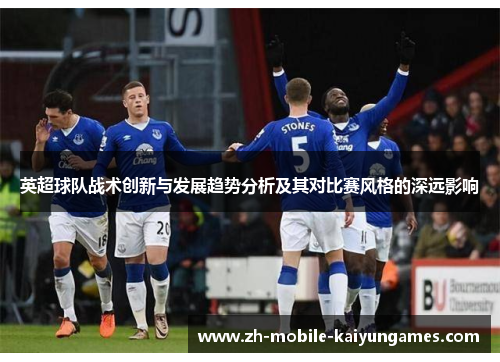 英超球队战术创新与发展趋势分析及其对比赛风格的深远影响