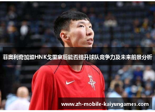 菲奥利奇加盟HNK戈里察后能否提升球队竞争力及未来前景分析