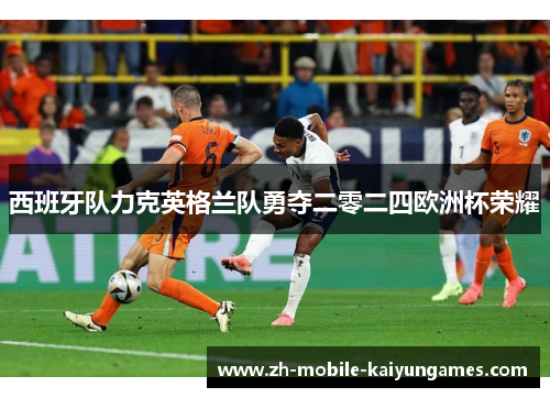 西班牙队力克英格兰队勇夺二零二四欧洲杯荣耀