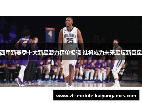 西甲新赛季十大新星潜力榜单揭晓 谁将成为未来足坛新巨星