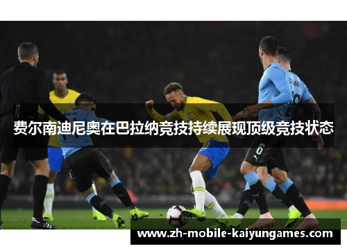 费尔南迪尼奥在巴拉纳竞技持续展现顶级竞技状态
