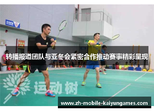 转播报道团队与亚冬会紧密合作推动赛事精彩呈现