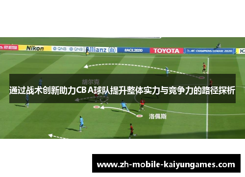 通过战术创新助力CBA球队提升整体实力与竞争力的路径探析