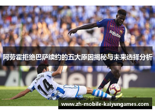阿劳霍拒绝巴萨续约的五大原因揭秘与未来选择分析 阿劳霍拒绝巴萨续约的五大原因揭秘与未来选择分析