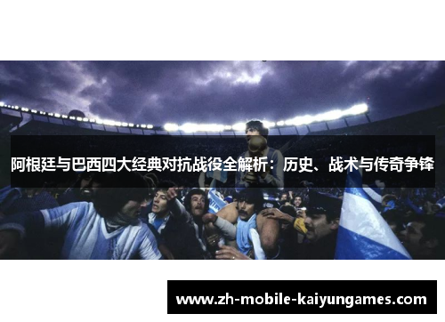 阿根廷与巴西四大经典对抗战役全解析:历史、战术与传奇争锋 阿根廷与巴西四大经典对抗战役全解析:历史、战术与传奇争锋