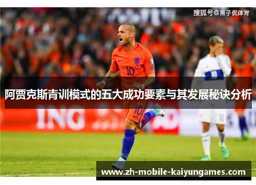 阿贾克斯青训模式的五大成功要素与其发展秘诀分析 阿贾克斯青训模式的五大成功要素与其发展秘诀分析