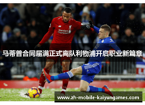 马蒂普合同届满正式离队利物浦开启职业新篇章