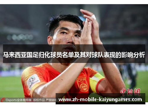 马来西亚国足归化球员名单及其对球队表现的影响分析