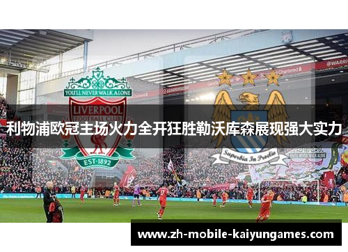 利物浦欧冠主场火力全开狂胜勒沃库森展现强大实力