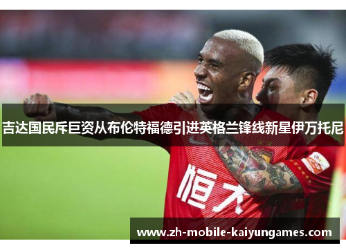吉达国民斥巨资从布伦特福德引进英格兰锋线新星伊万托尼