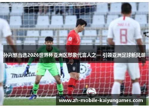 孙兴慜当选2026世界杯亚洲区形象代言人之一 引领亚洲足球新风潮