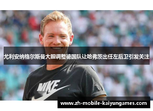 尤利安纳格尔斯曼大胆调整德国队让哈弗茨出任左后卫引发关注