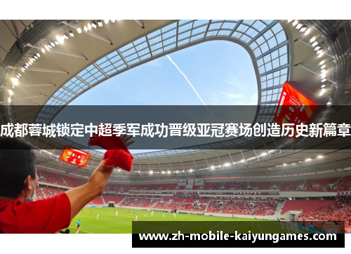 成都蓉城锁定中超季军成功晋级亚冠赛场创造历史新篇章 成都蓉城锁定中超季军成功晋级亚冠赛场创造历史新篇章