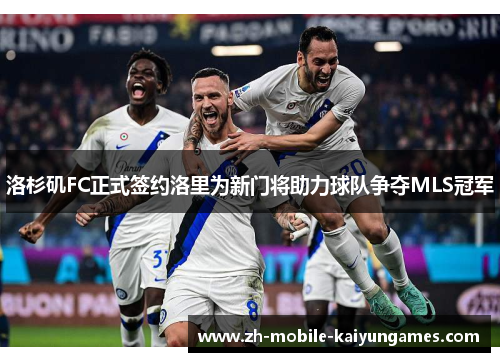 洛杉矶FC正式签约洛里为新门将助力球队争夺MLS冠军 洛杉矶FC正式签约洛里为新门将助力球队争夺MLS冠军
