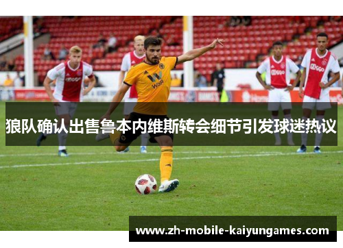 狼队确认出售鲁本内维斯转会细节引发球迷热议 狼队确认出售鲁本内维斯转会细节引发球迷热议