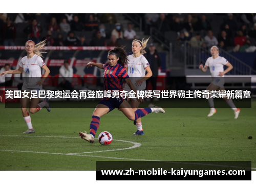 美国女足巴黎奥运会再登巅峰勇夺金牌续写世界霸主传奇荣耀新篇章 美国女足巴黎奥运会再登巅峰勇夺金牌续写世界霸主传奇荣耀新篇章