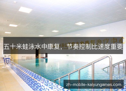 五十米蛙泳水中康复,节奏控制比速度重要 五十米蛙泳水中康复,节奏控制比速度重要